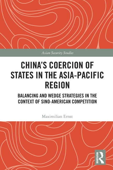 China's Coercion of States in the Asia-Pacific Region: Balancing and Wedge Strategies in the Context of Sino-American Competition