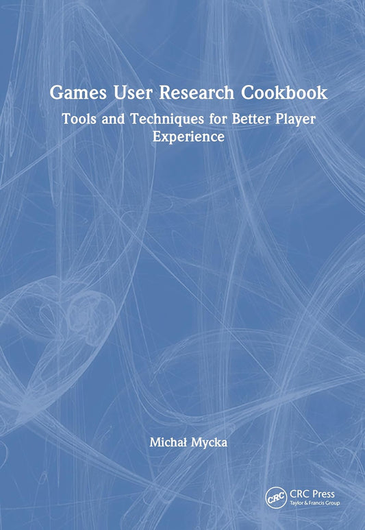Games User Research Cookbook: Tools and Techniques for Better Player Experience