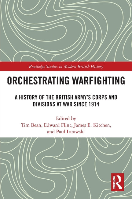 Orchestrating Warfighting: A History of the British Army's Corps and Divisions at War since 1914