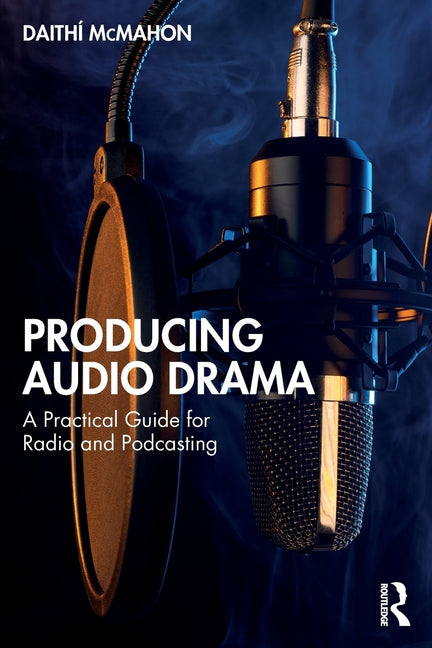 Producing Audio Drama: A Practical Guide for Radio and Podcasting