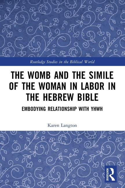 The Womb and the Simile of the Woman in Labor in the Hebrew Bible: Embodying Relationship with YHWH