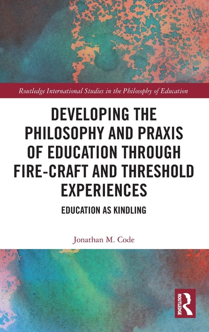 Developing the Philosophy and PRAXIS of Education Through Fire-Craft and Threshold Experiences: Education as Kindling
