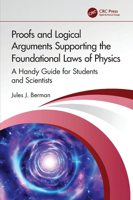 Proofs and Logical Arguments Supporting the Foundational Laws of Physics: A Handy Guide for Students and Scientists