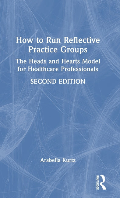 How to Run Reflective Practice Groups: The Heads and Hearts Model for Healthcare Professionals