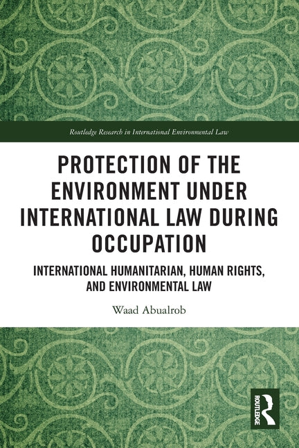 Protection of the Environment Under International Law During Occupation: International Humanitarian, Human Rights and Environmental Law