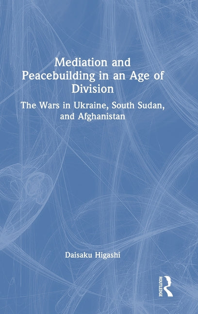 Mediation and Peacebuilding in an Age of Division: The Wars in Ukraine, South Sudan, and Afghanistan