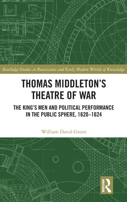 Thomas Middleton's Theatre of War: The King's Men and Political Performance in the Public Sphere, 1620-1624