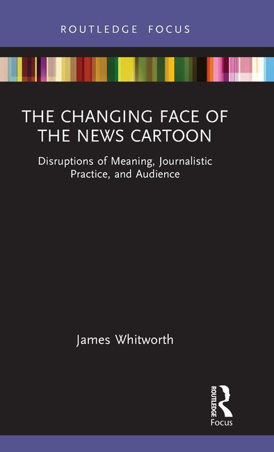 The Changing Face of the News Cartoon: Disruptions of Meaning, Journalistic Practice, and Audience