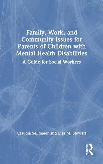 Family, Work, and Community Issues for Parents of Children with Mental Health Disabilities: A Guide for Social Workers
