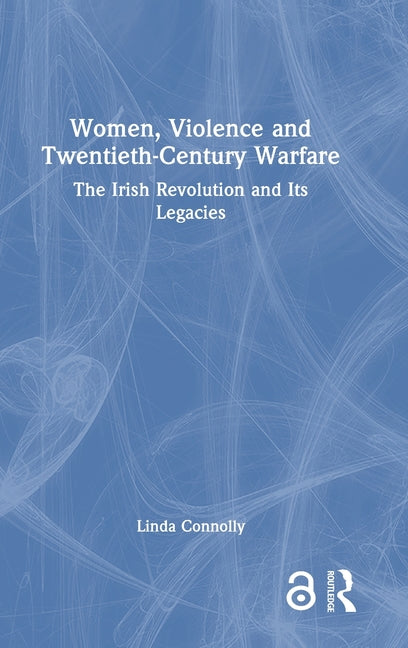 Women, Violence and Twentieth-Century Warfare: The Irish Revolution and Its Legacies