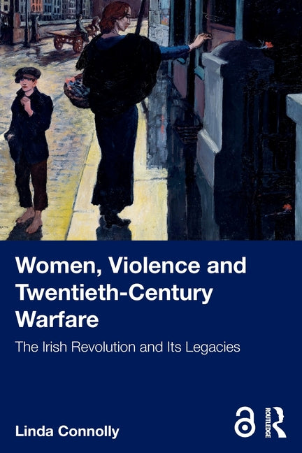 Women, Violence and Twentieth-Century Warfare: The Irish Revolution and Its Legacies