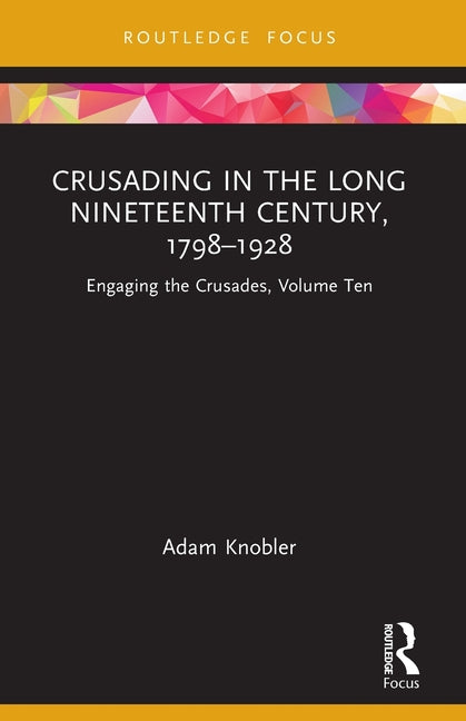 Crusading in the Long Nineteenth Century, 1798-1928: Engaging the Crusades, Volume Ten
