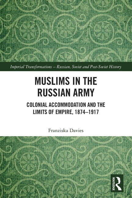 Muslims in the Russian Army: Colonial Accommodation and the Limits of Empire, 1874 -1917