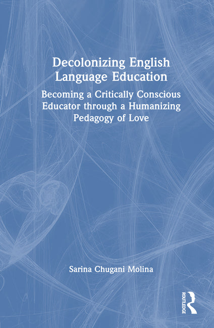Decolonizing English Language Education: Becoming a Critically Conscious Educator Through a Humanizing Pedagogy of Love