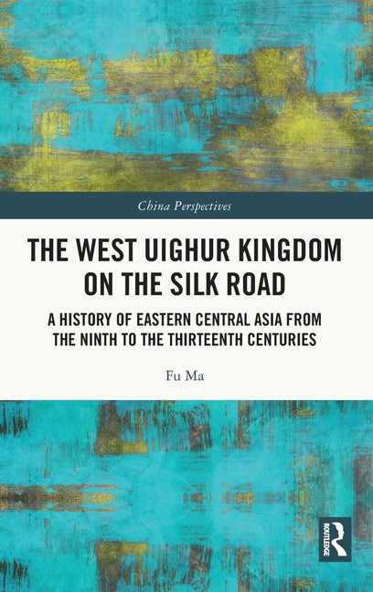 The West Uighur Kingdom on the Silk Road: A History of Eastern Central Asia from the Ninth to the Thirteenth Centuries