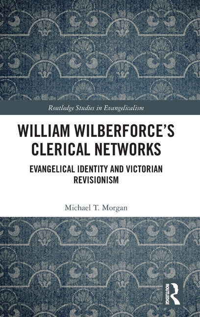 William Wilberforce's Clerical Networks: Evangelical Identity and Victorian Revisionism