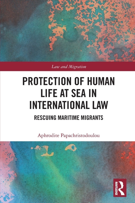Protection of Human Life at Sea in International Law: Rescuing Maritime Migrants