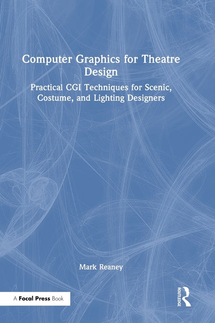 Computer Graphics for Theatre Design: Practical CGI Techniques for Scenic, Costume, and Lighting Designers