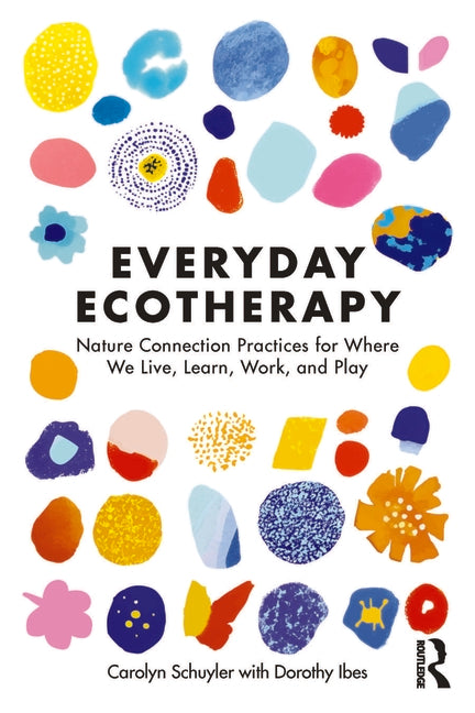 Everyday Ecotherapy: Nature Connection Practices for Where We Live, Learn, Work, and Play