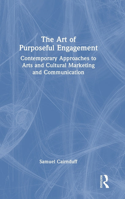 The Art of Purposeful Engagement: Contemporary Approaches to Arts and Cultural Marketing and Communication