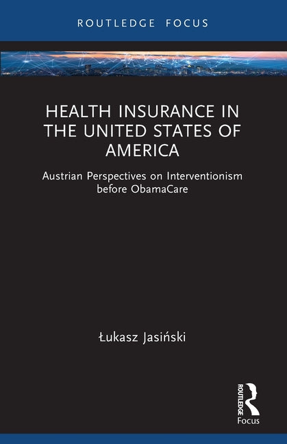 Health Insurance in the United States of America: Austrian Perspectives on Interventionism before ObamaCare