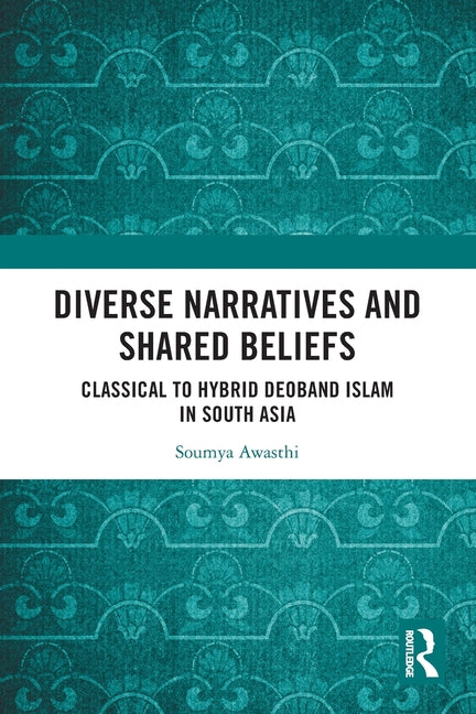 Diverse Narratives and Shared Beliefs: Classical to Hybrid Deoband Islam in South Asia