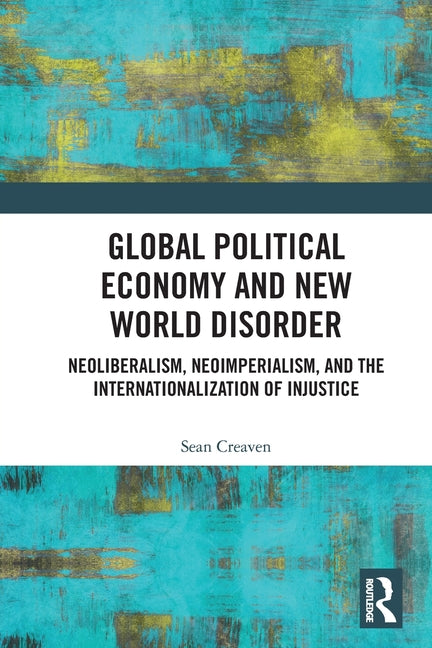 Global Political Economy and New World Disorder: Neoliberalism, Neoimperialism, and the Internationalization of Injustice
