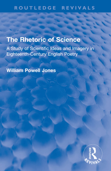The Rhetoric of Science: A Study of Scientific Ideas and Imagery in Eighteenth-Century English Poetry