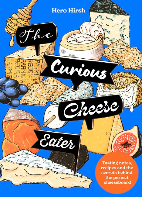 The Curious Cheese Eater: Tasting Notes, Recipes and the Secrets Behind the Perfect Cheeseboard