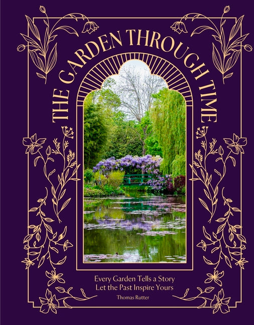 The Garden Through Time: Every Garden Tells a Story. Let the Past Inspire Yours.