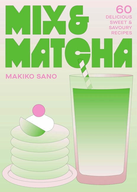 Mix & Matcha: 60 Delicious Sweet & Savoury Recipes