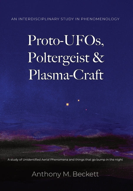 Proto-UFOs, Poltergeist & Plasma-Craft: A study of Unidentified Aerial Phenomena and things that go bump in the night (Collector's)