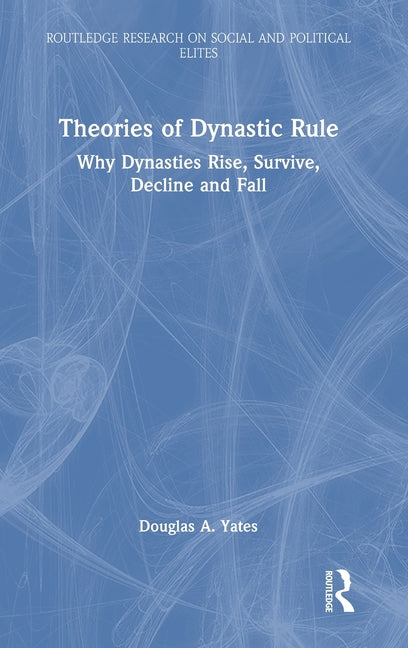 Theories of Dynastic Rule: Why Dynasties Rise, Survive, Decline and Fall