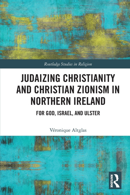 Judaizing Christianity and Christian Zionism in Northern Ireland: For God, Israel, and Ulster
