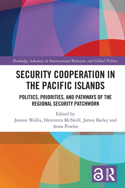 Security Cooperation in the Pacific Islands: Politics, Priorities, and Pathways of the Regional Security Patchwork