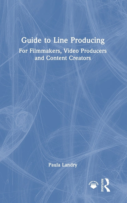 Guide to Line Producing: For Filmmakers, Video Producers and Content Creators