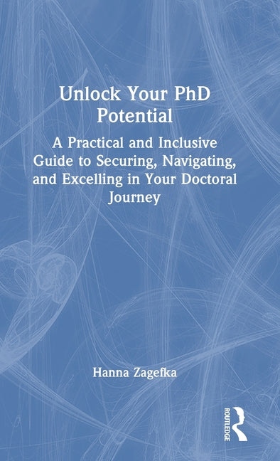 Unlock Your PhD Potential: A Practical and Inclusive Guide to Securing, Navigating, and Excelling in Your Doctoral Journey
