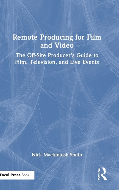 Remote Producing for Film and Video: The Off-Site Producer's Guide to Film, Television, and Live Events