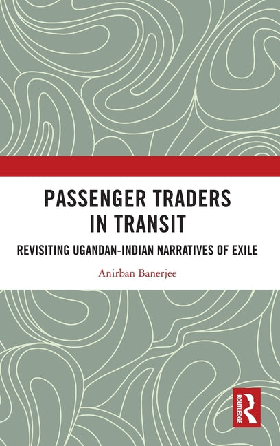 Passenger Traders in Transit: Revisiting Ugandan-Indian Narratives of Exile