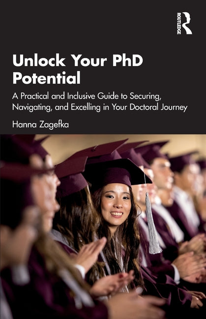 Unlock Your PhD Potential: A Practical and Inclusive Guide to Securing, Navigating, and Excelling in Your Doctoral Journey