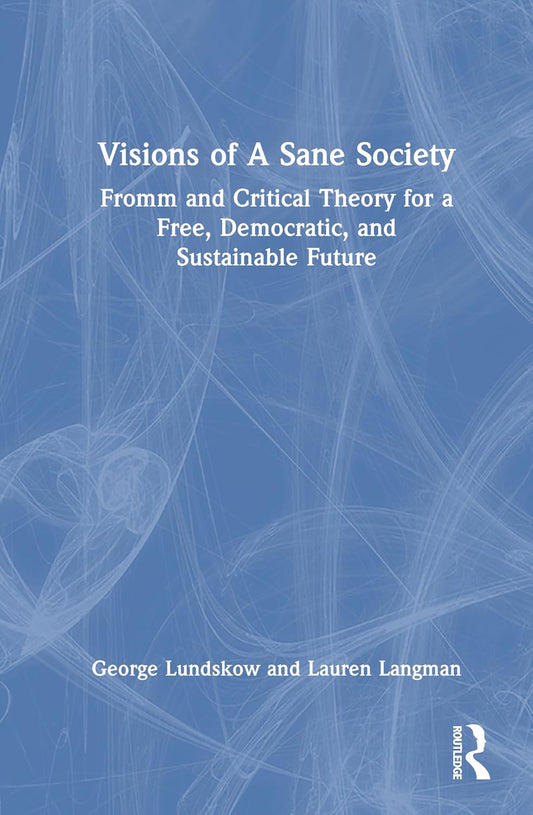 Visions of A Sane Society: Fromm and Critical Theory for a Free, Democratic, and Sustainable Future