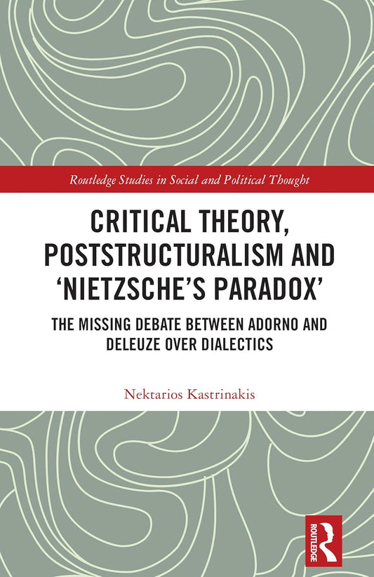 Critical Theory, Poststructuralism and 'Nietzsche's Paradox' The Missing Debate Between Adorno and Deleuze Over Dialectics