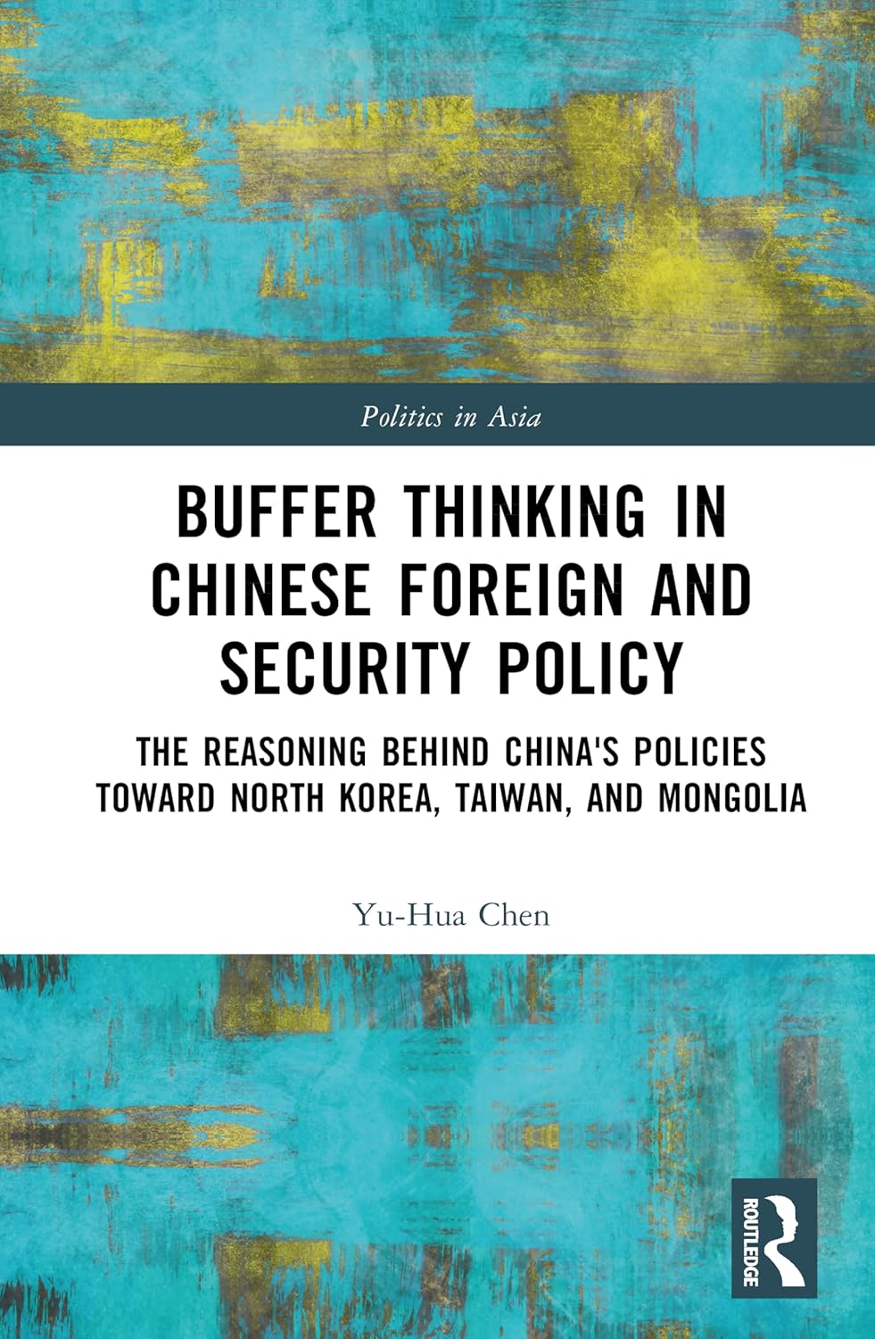 Buffer Thinking in Chinese Foreign and Security Policy: The Reasoning behind China's Policies toward North Korea, Taiwan, and Mongolia