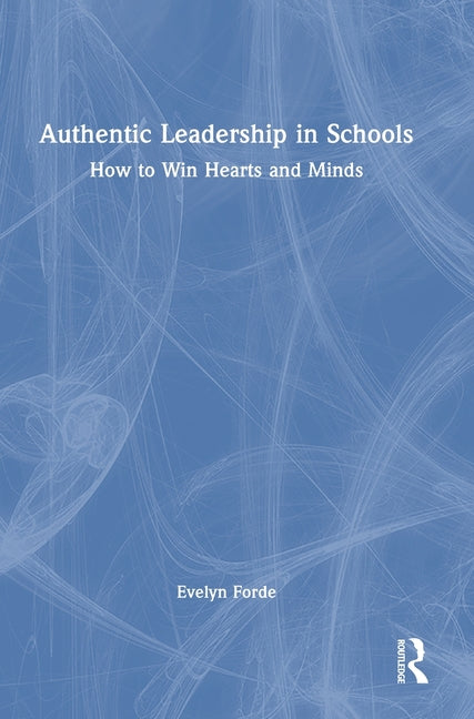 Authentic Leadership in Schools: How to Win Hearts and Minds