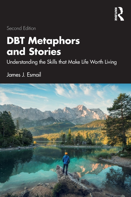 Dbt Metaphors and Stories: Understanding the Skills That Make Life Worth Living