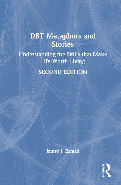 Dbt Metaphors and Stories: Understanding the Skills That Make Life Worth Living