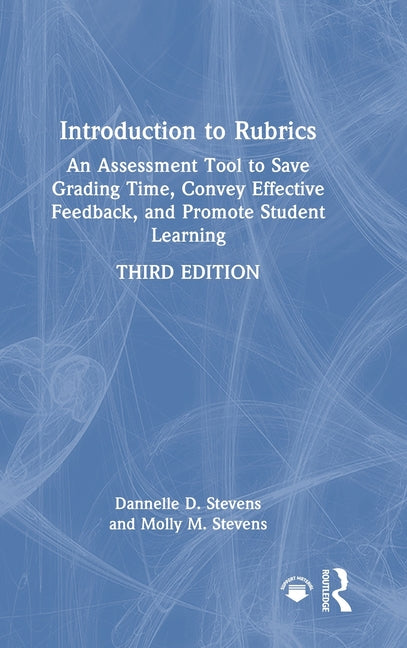 Introduction to Rubrics: An Assessment Tool to Save Grading Time, Convey Effective Feedback, and Promote Student Learning