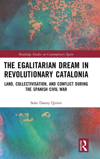 The Egalitarian Dream in Revolutionary Catalonia: Land, Collectivisation, and Conflict During the Spanish Civil War