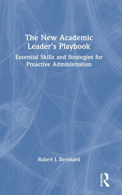 The New Academic Leader's Playbook: Essential Skills and Strategies for Proactive Administration