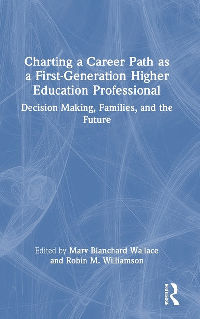 Charting a Career Path as a First-Generation Higher Education Professional: Decision Making, Families, and the Future